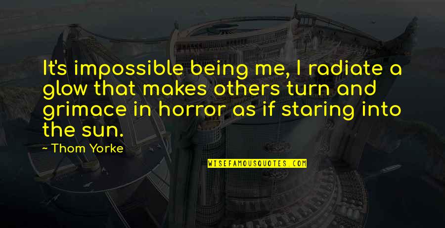 Zeljan Quotes By Thom Yorke: It's impossible being me, I radiate a glow Zeljan Quotes By Thom Yorke: It's impossible being me, I radiate a glow