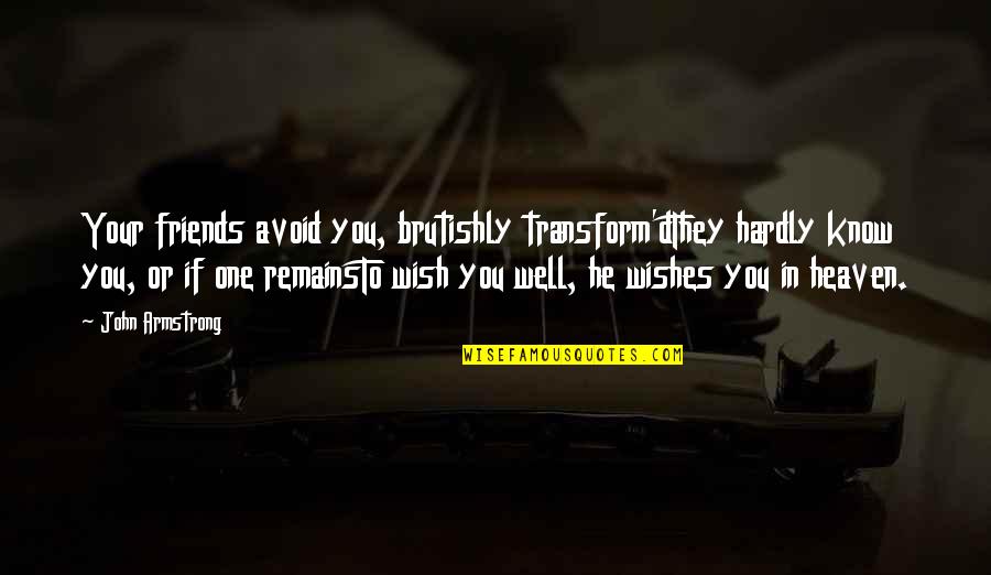 Zelka Net Quotes By John Armstrong: Your friends avoid you, brutishly transform'dThey hardly know