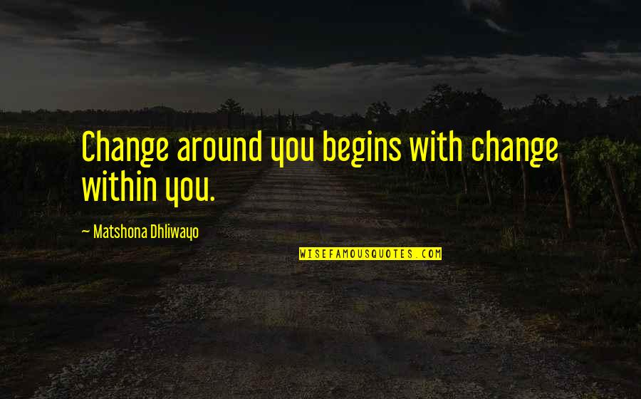 Zellers Gun Quotes By Matshona Dhliwayo: Change around you begins with change within you.