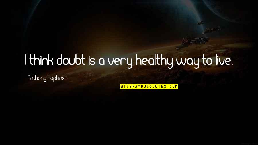 Zellie Ann Quotes By Anthony Hopkins: I think doubt is a very healthy way Zellie Ann Quotes By Anthony Hopkins: I think doubt is a very healthy way