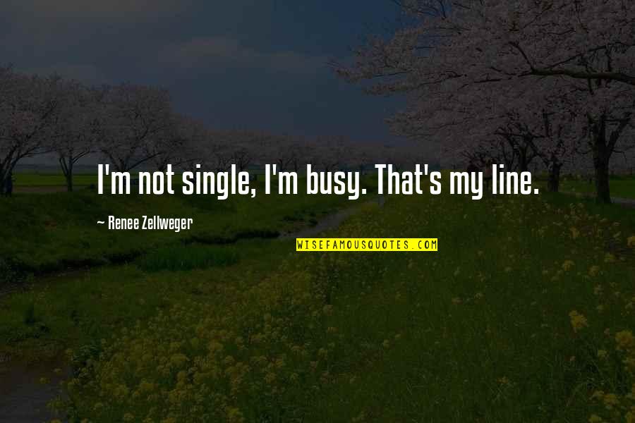 Zellweger Quotes By Renee Zellweger: I'm not single, I'm busy. That's my line.