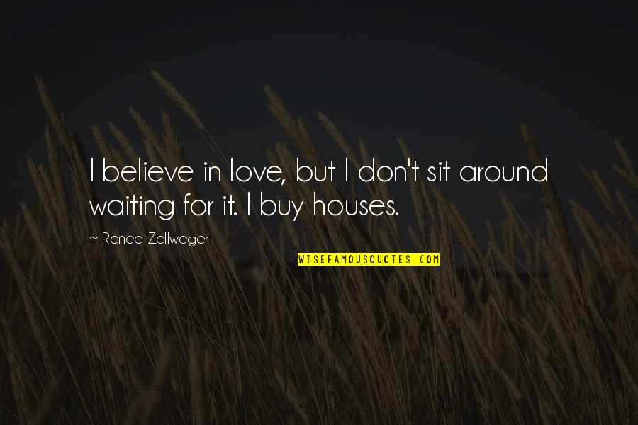 Zellweger Quotes By Renee Zellweger: I believe in love, but I don't sit