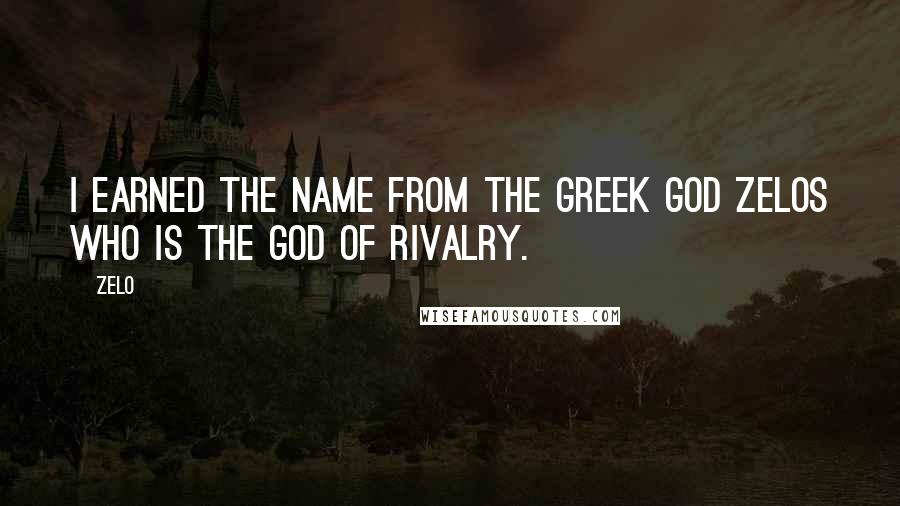 Zelo quotes: I earned the name from the Greek god Zelos who is the god of rivalry.