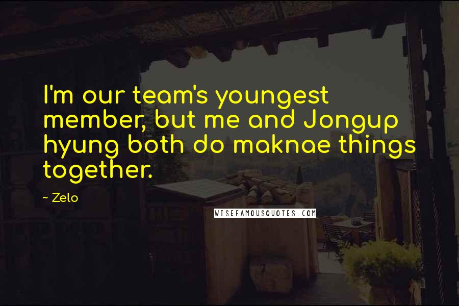 Zelo quotes: I'm our team's youngest member, but me and Jongup hyung both do maknae things together.