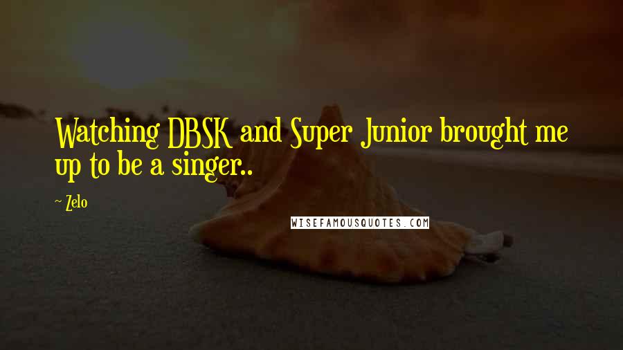 Zelo quotes: Watching DBSK and Super Junior brought me up to be a singer..