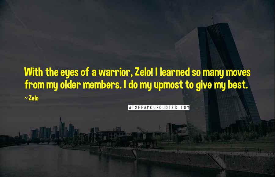 Zelo quotes: With the eyes of a warrior, Zelo! I learned so many moves from my older members. I do my upmost to give my best. Zelo quotes: With the eyes of a warrior, Zelo! I learned so many moves from my older members. I do my upmost to give my best.