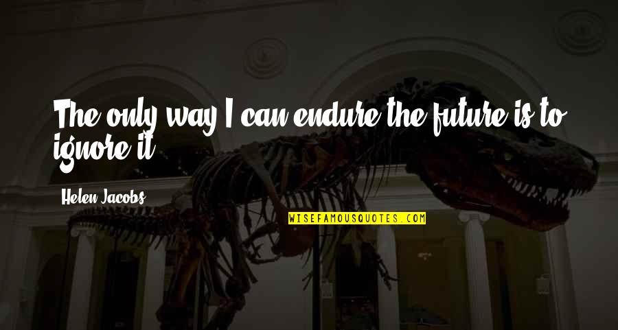 Zelos Quotes By Helen Jacobs: The only way I can endure the future Zelos Quotes By Helen Jacobs: The only way I can endure the future
