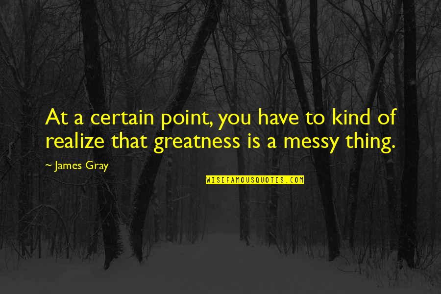 Zelos Quotes By James Gray: At a certain point, you have to kind
