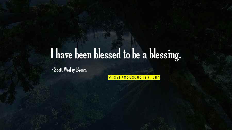 Zelos Quotes By Scott Wesley Brown: I have been blessed to be a blessing. Zelos Quotes By Scott Wesley Brown: I have been blessed to be a blessing.