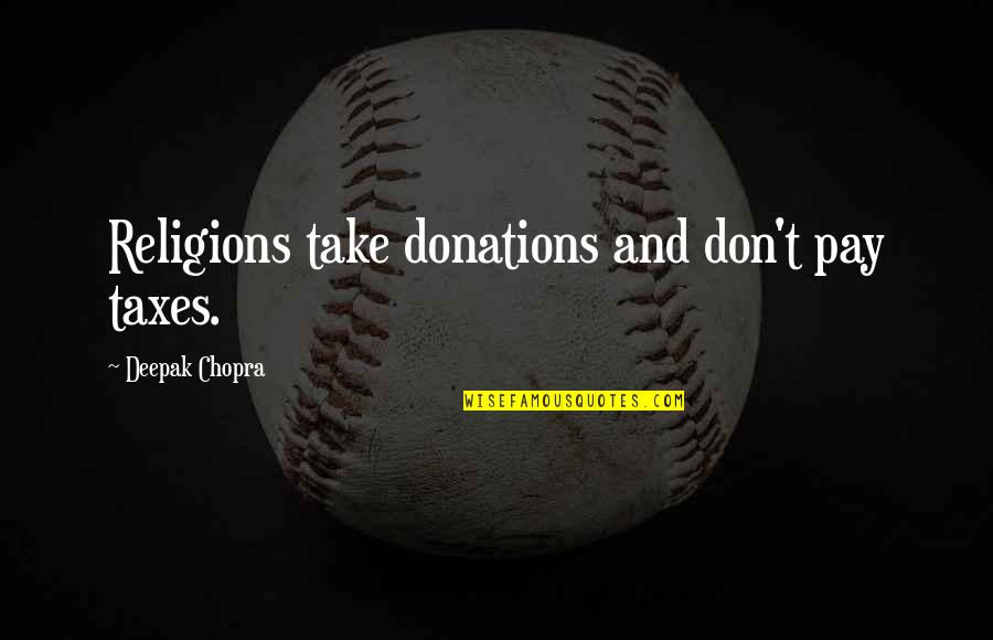Zelos Shorts Quotes By Deepak Chopra: Religions take donations and don't pay taxes. Zelos Shorts Quotes By Deepak Chopra: Religions take donations and don't pay taxes.