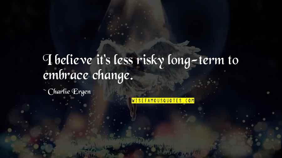 Zelos Wilder Quotes By Charlie Ergen: I believe it's less risky long-term to embrace Zelos Wilder Quotes By Charlie Ergen: I believe it's less risky long-term to embrace