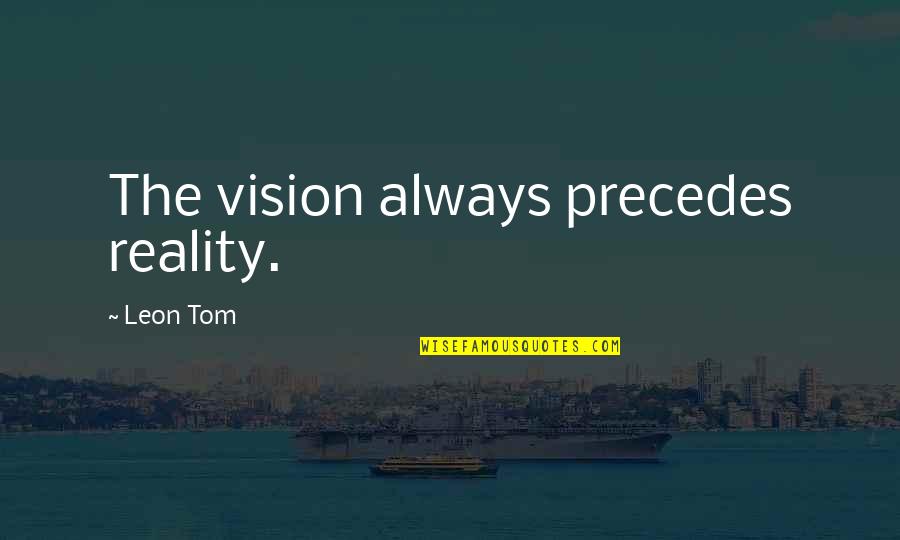 Zeltner Family Crest Quotes By Leon Tom: The vision always precedes reality.