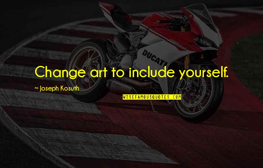 Zemaitis Concrete Quotes By Joseph Kosuth: Change art to include yourself. Zemaitis Concrete Quotes By Joseph Kosuth: Change art to include yourself.
