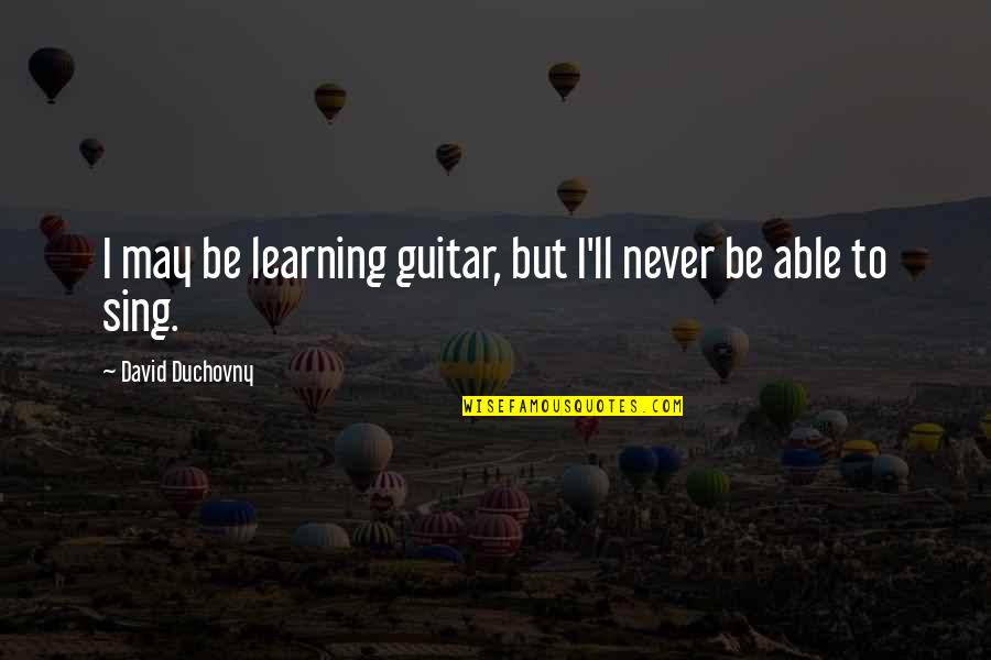Zemann Magasin Quotes By David Duchovny: I may be learning guitar, but I'll never