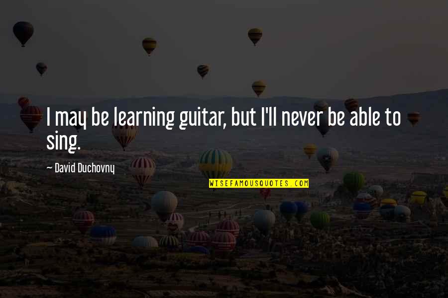 Zemann Magasin Quotes By David Duchovny: I may be learning guitar, but I'll never Zemann Magasin Quotes By David Duchovny: I may be learning guitar, but I'll never