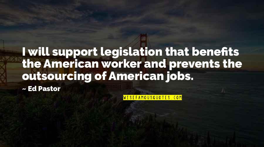Zembiec Words Quotes By Ed Pastor: I will support legislation that benefits the American