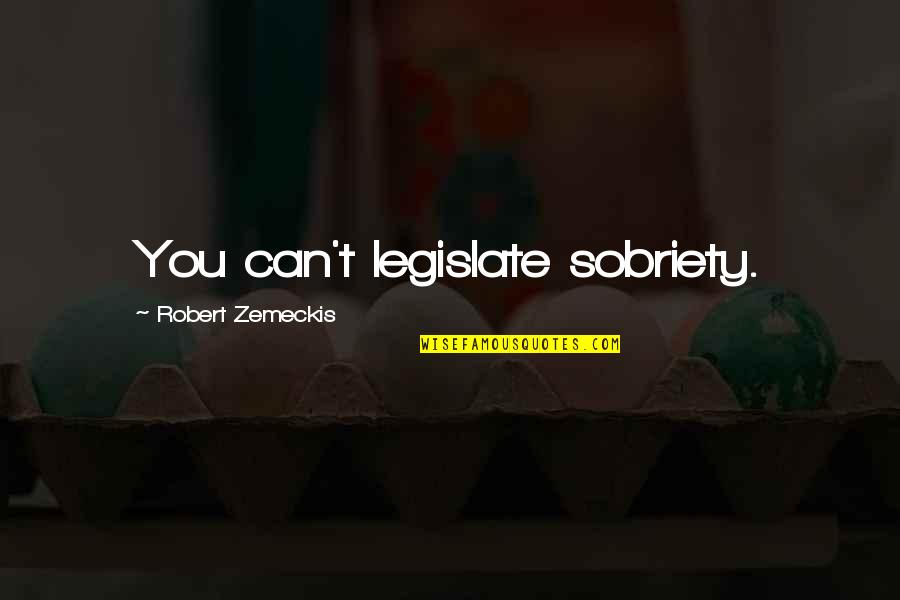 Zemeckis Robert Quotes By Robert Zemeckis: You can't legislate sobriety. Zemeckis Robert Quotes By Robert Zemeckis: You can't legislate sobriety.
