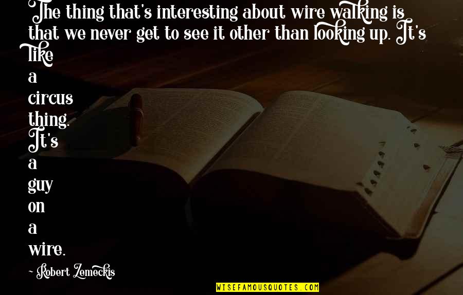 Zemeckis Robert Quotes By Robert Zemeckis: The thing that's interesting about wire walking is Zemeckis Robert Quotes By Robert Zemeckis: The thing that's interesting about wire walking is