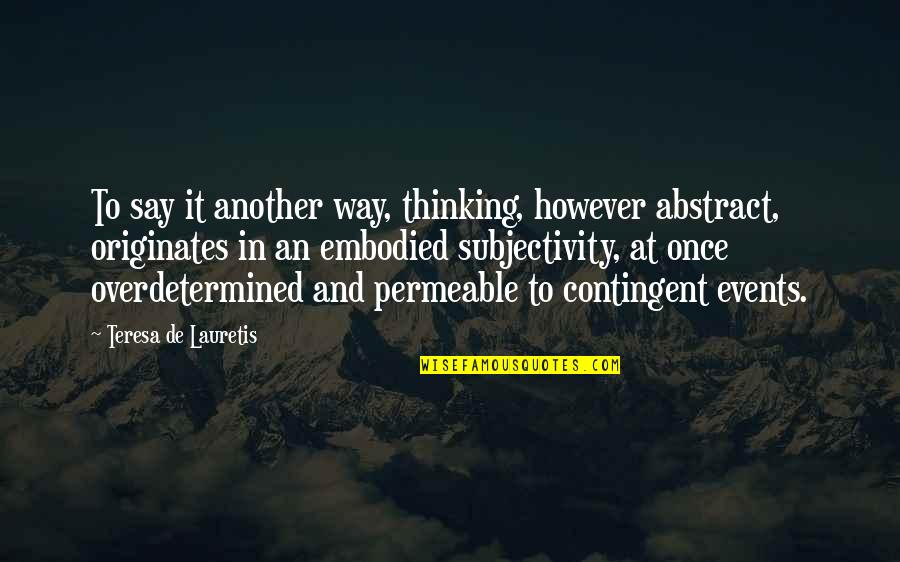 Zemezivitelka Quotes By Teresa De Lauretis: To say it another way, thinking, however abstract, Zemezivitelka Quotes By Teresa De Lauretis: To say it another way, thinking, however abstract,