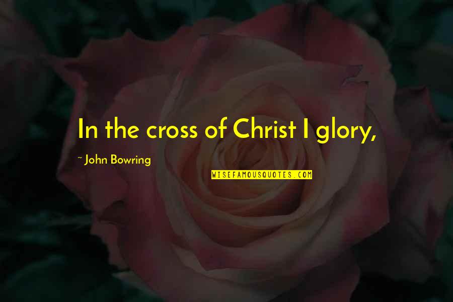 Zeming Quotes By John Bowring: In the cross of Christ I glory,