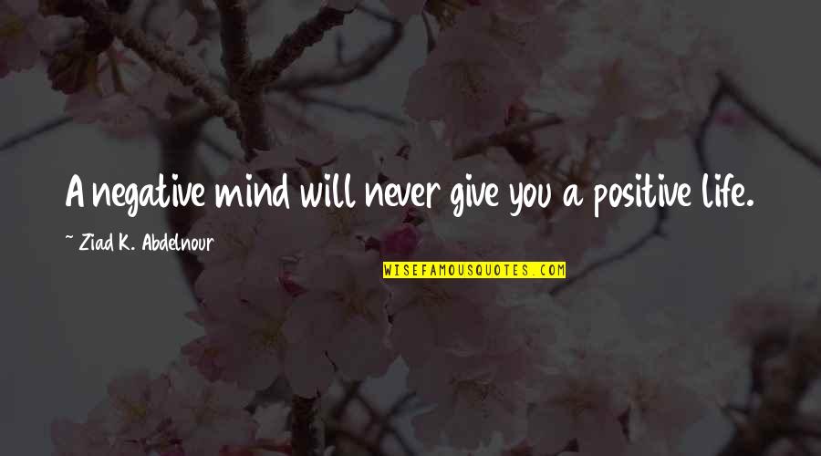 Zemljicne Knjige Quotes By Ziad K. Abdelnour: A negative mind will never give you a Zemljicne Knjige Quotes By Ziad K. Abdelnour: A negative mind will never give you a