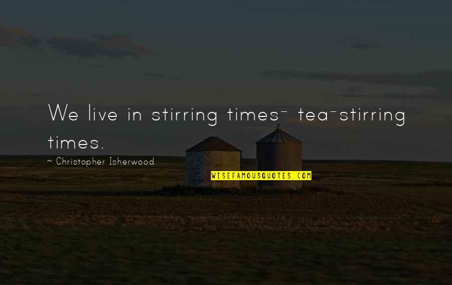 Zemljine Ploce Quotes By Christopher Isherwood: We live in stirring times- tea-stirring times. Zemljine Ploce Quotes By Christopher Isherwood: We live in stirring times- tea-stirring times.