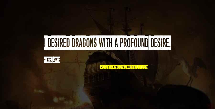 Zemljopis Quotes By C.S. Lewis: I desired dragons with a profound desire. Zemljopis Quotes By C.S. Lewis: I desired dragons with a profound desire.
