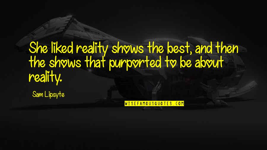 Zemmouri Le Quotes By Sam Lipsyte: She liked reality shows the best, and then Zemmouri Le Quotes By Sam Lipsyte: She liked reality shows the best, and then