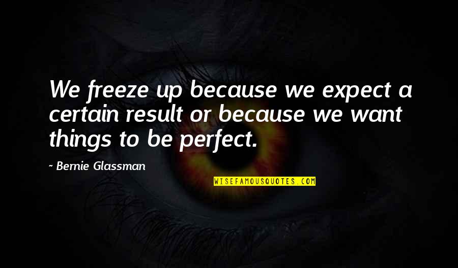 Zemondo Quotes By Bernie Glassman: We freeze up because we expect a certain Zemondo Quotes By Bernie Glassman: We freeze up because we expect a certain