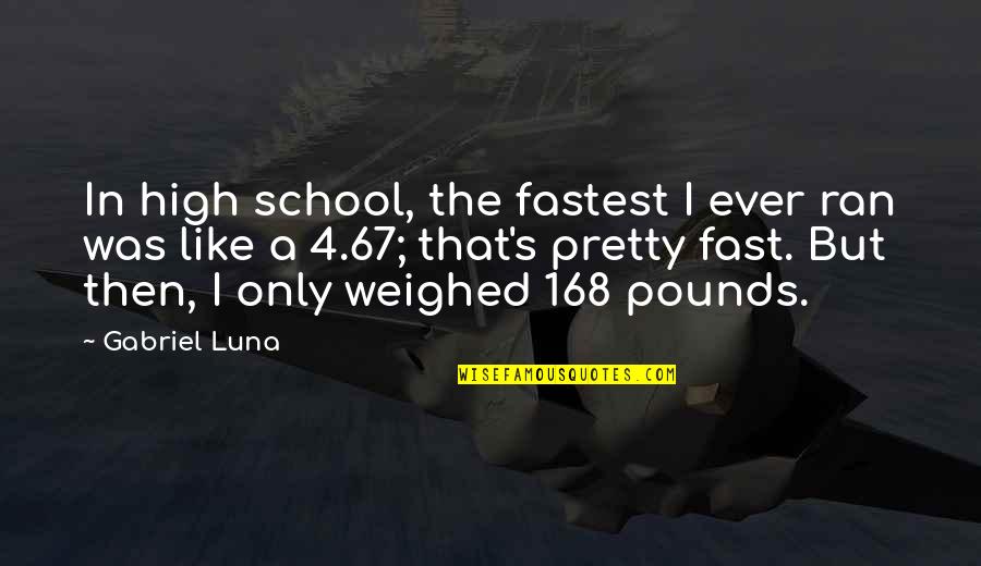 Zemoney Quotes By Gabriel Luna: In high school, the fastest I ever ran Zemoney Quotes By Gabriel Luna: In high school, the fastest I ever ran