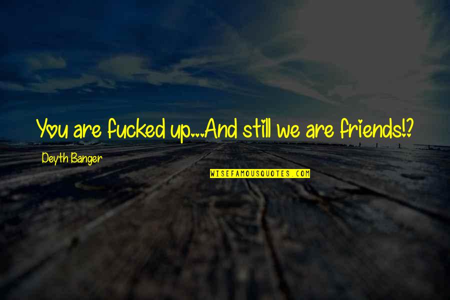 Zempel Fence Quotes By Deyth Banger: You are fucked up...And still we are friends!? Zempel Fence Quotes By Deyth Banger: You are fucked up...And still we are friends!?