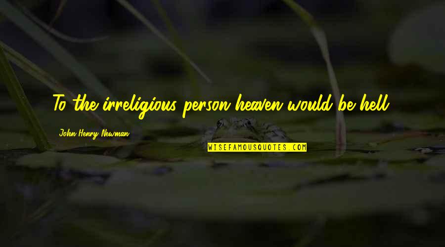 Zemtech Quotes By John Henry Newman: To the irreligious person heaven would be hell. Zemtech Quotes By John Henry Newman: To the irreligious person heaven would be hell.