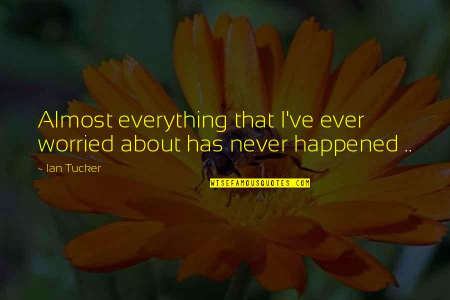 Zen Calm Quotes By Ian Tucker: Almost everything that I've ever worried about has