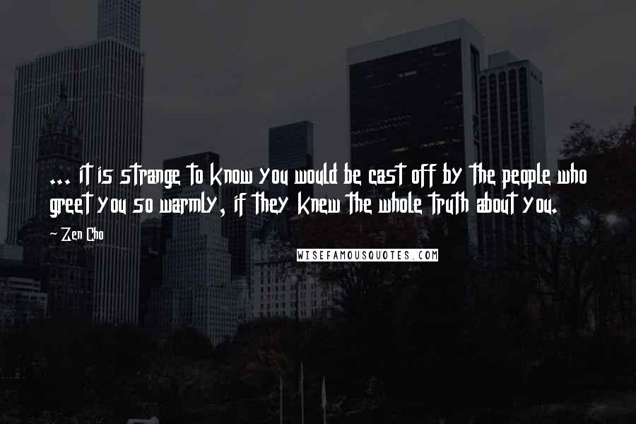 Zen Cho quotes: ... it is strange to know you would be cast off by the people who greet you so warmly, if they knew the whole truth about you.