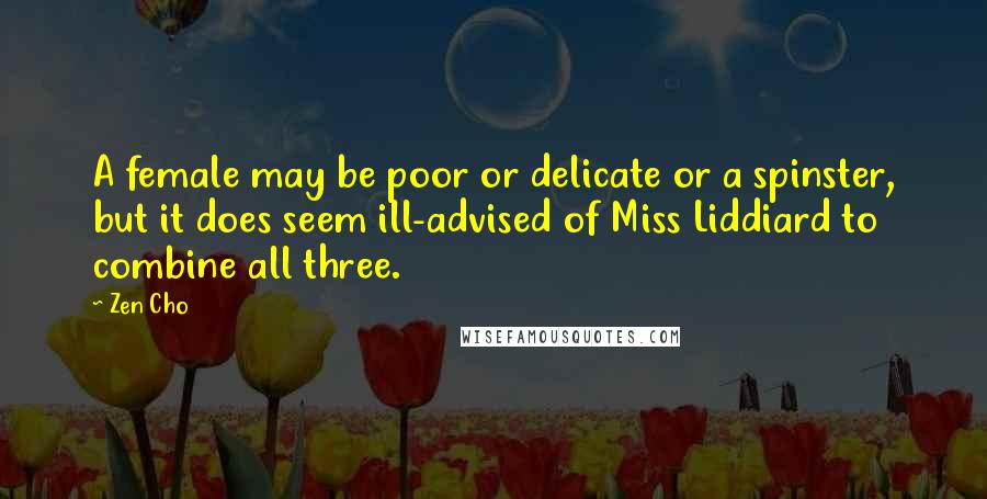 Zen Cho quotes: A female may be poor or delicate or a spinster, but it does seem ill-advised of Miss Liddiard to combine all three.