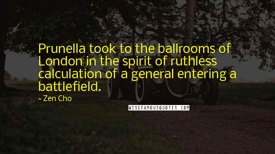 Zen Cho quotes: Prunella took to the ballrooms of London in the spirit of ruthless calculation of a general entering a battlefield.