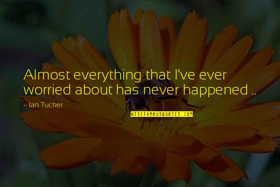 Zen Happiness Quotes By Ian Tucker: Almost everything that I've ever worried about has