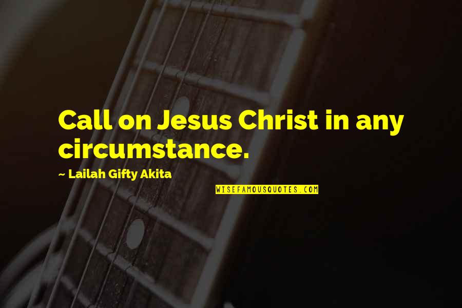 Zen Happiness Quotes By Lailah Gifty Akita: Call on Jesus Christ in any circumstance.