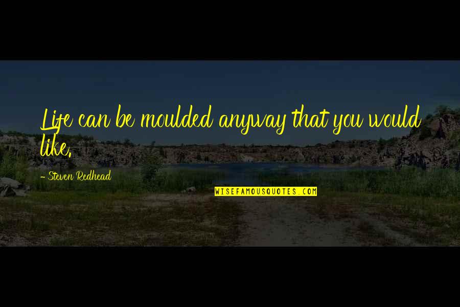 Zen In Martial Arts Quotes By Steven Redhead: Life can be moulded anyway that you would Zen In Martial Arts Quotes By Steven Redhead: Life can be moulded anyway that you would
