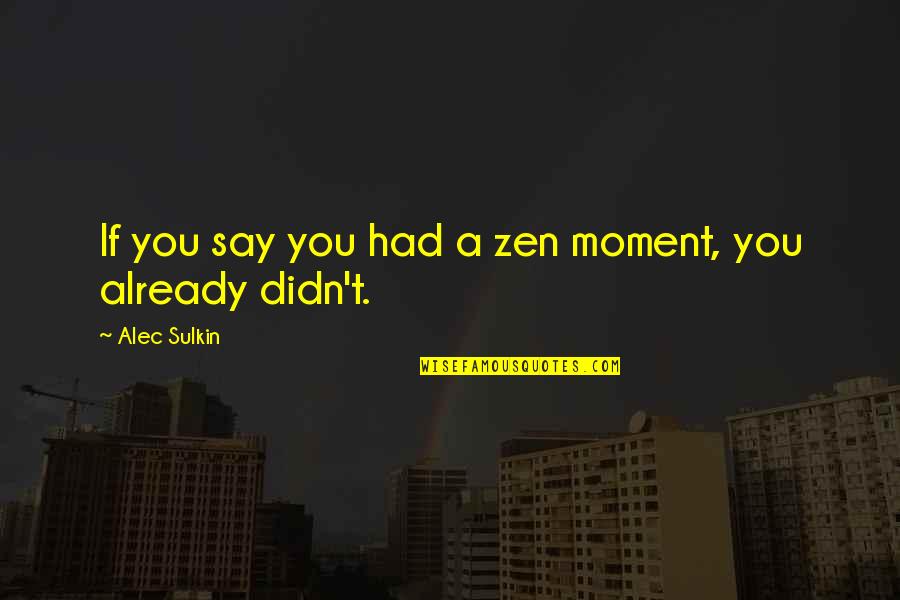 Zen In The Moment Quotes By Alec Sulkin: If you say you had a zen moment,