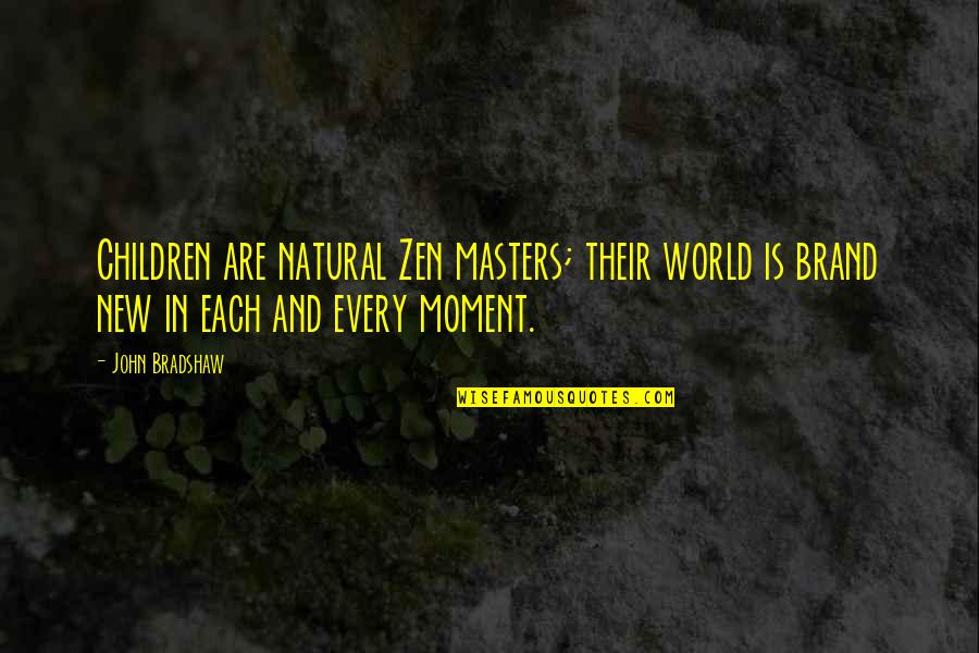 Zen In The Moment Quotes By John Bradshaw: Children are natural Zen masters; their world is