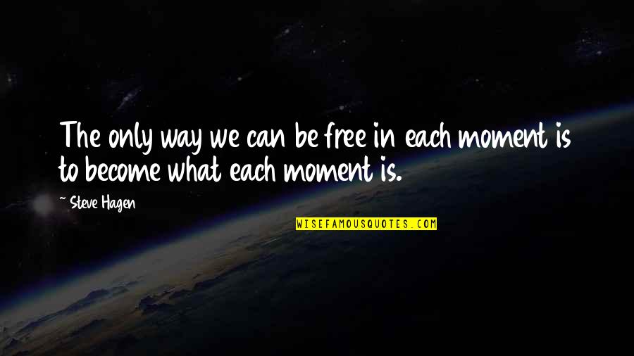 Zen In The Moment Quotes By Steve Hagen: The only way we can be free in
