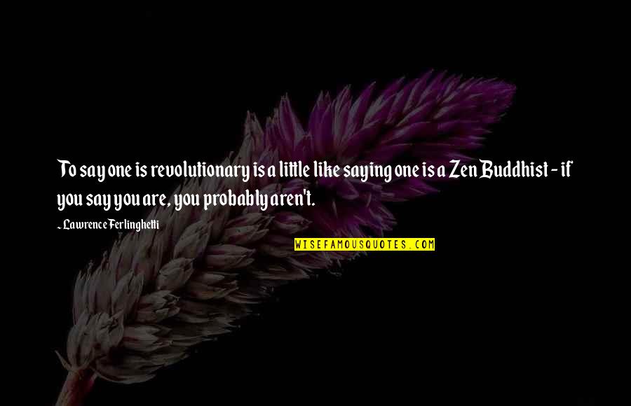 Zen Like Quotes By Lawrence Ferlinghetti: To say one is revolutionary is a little Zen Like Quotes By Lawrence Ferlinghetti: To say one is revolutionary is a little