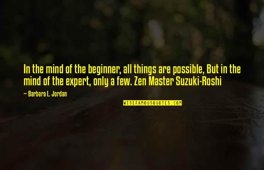 Zen Master Quotes By Barbara L. Jordan: In the mind of the beginner, all things