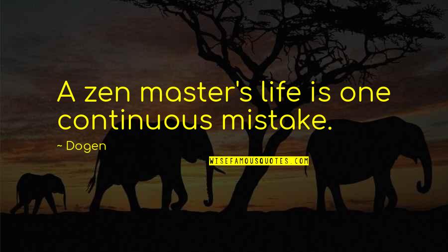Zen Master Quotes By Dogen: A zen master's life is one continuous mistake.