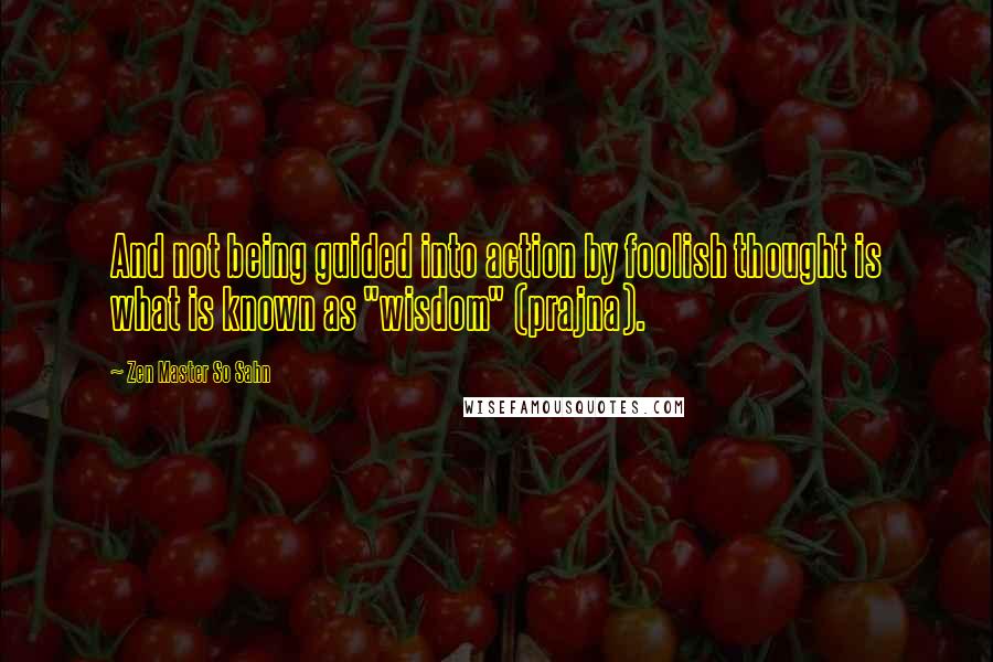 Zen Master So Sahn quotes: And not being guided into action by foolish thought is what is known as "wisdom" (prajna).