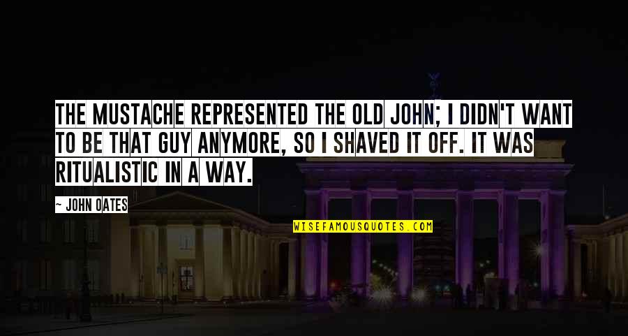 Zen Monks Quotes By John Oates: The mustache represented the old John; I didn't Zen Monks Quotes By John Oates: The mustache represented the old John; I didn't