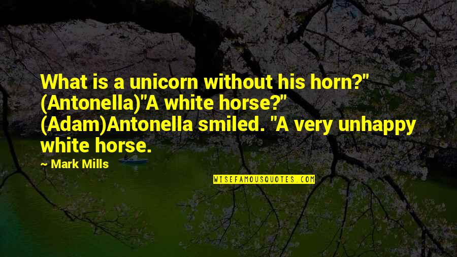 Zen Monks Quotes By Mark Mills: What is a unicorn without his horn?" (Antonella)"A