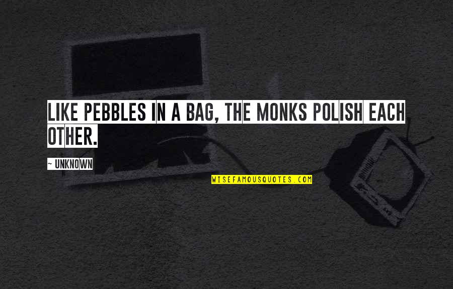 Zen Monks Quotes By Unknown: Like pebbles in a bag, the monks polish