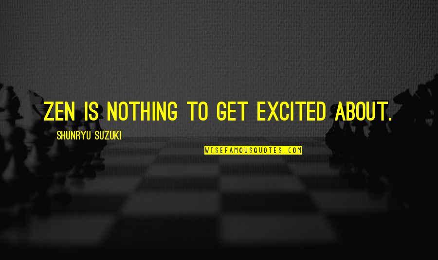 Zen Nothing Quotes By Shunryu Suzuki: Zen is nothing to get excited about.
